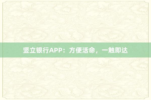 竖立银行APP：方便活命，一触即达